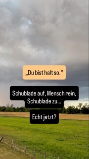 Du bist halt so.“ ist einer der Sätze, mit denen wir Menschen am schönsten in Schubladen packen können.
 
Du bist sensibel oder chaotisch oder schwierig oder harmoniebedürftig... und irgendwann wird aus einer Beschreibung eine Identität.
 
Aber nur weil du etwas oft getan hast, heißt das noch lange nicht, dass es dein Wesen ist. Manchmal ist es einfach eine Geschichte, die du über dich gelernt hast.

Ist das wirklich dein Wesen oder eine Geschichte, die du über dich gelernt hast? 🖤

#NeusichtImpulse #Selbstbild #Selbstverstehen #Persönlichkeitsentwicklung #DuBistNichtFalsch